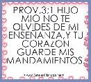 PROV,3;1 HIJO MIO NO TE OLVIDES DE MI ENSEÃANZA,Y TU CORAZON GUARDE MIS MANDAMIENTOS.