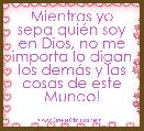 Mientras yo sepa quiÃ©n soy en Dios, no me importa lo digan los demÃ¡s y las cosas de este Mundo!