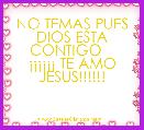 NO TEMAS PUES DIOS ESTA CONTIGO   
Â¡Â¡Â¡Â¡Â¡Â¡ TE AMO JESUS!!!!!!
