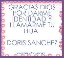 GRACIAS DIOS POR DARME IDENTIDAD Y LLAMARME TU HIJA 

DORIS SANCHEZ
