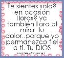 Te sientes solo? en ocasiÃ³n lloras? yo tambiÃ©n lloro al mirar tu dolor..porque yo permanezco fiel a ti. Tu DIOS
