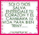 SOLO DIOS SALVA ENTREGALE TU CORAZON Y EL CAMBIARA TU VIDA PARA BIEN   TRINY.....