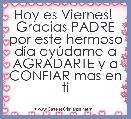 Hoy es Viernes! 
Gracias PADRE por este hermoso dÃ­a ayÃºdame a AGRADARTE y a CONFIAR mas en ti