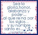 Sea la gloria,honor,
alabanza y poder...
al que reina por 
los siglos...
y su nombre
santo es...♪♫♪