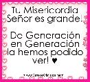 Tu Misericordia SeÃ±or es grande!

De GeneraciÃ³n en GeneraciÃ³n la hemos podido ver! ♥