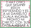 Y HAY OTRO QUE SIEMPRE ESTOY ESPERANDO Y ES A MI DANIELITO  OJALA REGRESE PRONTO MI CHIKITO CON SUS PAPIS A VISITAR A LA ABU !!!