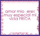 amor mio  eres muy especial mi vida FRIDA