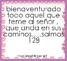 bienaventurado todo aquel que teme al seÃ±or , que anda en sus caminos.....salmos 128