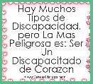 Hay Muchos Tipos de Discapacidad. pero La Mas Peligrosa es: Ser Un Discapacitado de Corazon