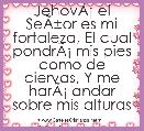 JehovÃÂ¡ el SeÃÂ±or es mi fortaleza, El cual pondrÃÂ¡ mis pies como de ciervas, Y me harÃÂ¡ andar sobre mis alturas

Habacuc 3 :19
