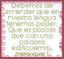Debemos de entender que en nuestra lengua tenemos poder. Que es posible que con una palabra edifiquemos, pero que t