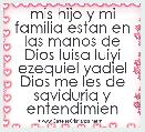 mis hijo y mi familia estan en las manos de Dios luisa luiyi ezequiel yadiel Dios me les de saviduria y entendimien