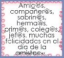 Amig@s, compaÃ±er@s, sobrin@s, herma@s, prim@s, coleg@s, jef@s, muchas felicidades en el dÃ­a de la amistad....