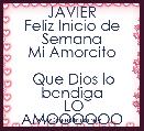 JAVIER
Feliz Inicio de Semana
Mi Amorcito

 Que Dios lo bendiga
 LO AMOOOOOO
  
