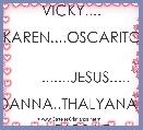                VICKY....
     KAREN....OSCARITO
        
       .......JESUS.....
           DANNA..THALYANA..
       DIOS LO