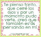 Te pienso tanto, que cerrÃ© los ojos y por un momento pude verte, creo que tambiÃ©n estÃ¡s pensando en mÃ­.