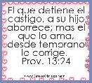 El que detiene el castigo, a su hijo aborrece; mas el que lo ama, desde temprano lo corrige. 
Prov. 13:24