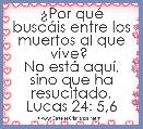 Â¿Por quÃ© buscÃ¡is entre los muertos al que vive? 
No estÃ¡ aquÃ­, sino que ha resucitado.
Lucas 24: 5,6