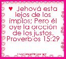  ♥  JehovÃ¡ esta lejos de los impÃ­os; Pero Ã©l oye la oraciÃ³n de los justos. Proverbios 15:29