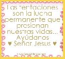 Las tentaciones son la lucha
permanente que presionan nuestras vidas... AyÃºdanos
♥ SeÃ±or Jesus ♥