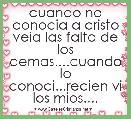 cuando no conocia a cristo veia las falta de los demas....cuando lo conoci...recien vi los mios....