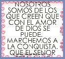 NOSOTROS SOMOS DE LOS QUE CREEN QUE CON EL AMOR DE DIOS SE PUEDE.  MARCHEMOS A LA CONQUISTA, QUE EL SENOR ESTA A LAS PUERTAS.  JJC