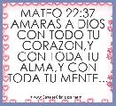MATEO 22:37 AMARAS A DIOS CON TODO TU CORAZON,Y CON TODA TU ALMA,Y CON TODA TU MENTE...