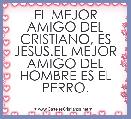 EL MEJOR AMIGO DEL CRISTIANO, ES JESUS.EL MEJOR AMIGO DEL HOMBRE ES EL PERRO.
