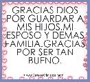 GRACIAS DIOS POR GUARDAR A MIS HIJOS,MI ESPOSO Y DEMAS FAMILIA.GRACIAS POR SER TAN BUENO.