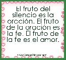 El fruto del silencio es la oraciÃ³n. El fruto de la oraciÃ³n es la fe. El fruto de la fe es el amor. 