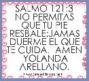 SALMO 121:3 NO PERMITAS QUE TU PIE RESBALE;JAMAS DUERME EL QUE TE CUIDA.  AMEN  YOLANDA ARELLANO.
