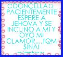      ☼DONCELLA☼  PACIENTEMENTE ESPERE A JEHOVA Y SE INCLINO A MI Y OYO MI CLAMOR....TQM SINAI 