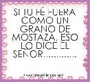 SI TU FÃ FUERA COMO UN GRANO DE MOSTAZA, ESO LO DICE EL SEÃOR.............