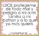 DIOS protegeme de todo mal y peligro a mi a mi familia a mi patron y a lo que yo mas quiero