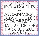 DI NO A LA IDOLATRIA,PUES ES ABOMINACION DELANTE DE LOS OJOS DE DIOS;Y HAY MALDICION PARA LOS QUE LA EJERCEN...

