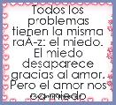 Todos los problemas tienen la misma raÃÂ­z: el miedo. El miedo desaparece gracias al amor. Pero el amor nos da miedo
