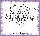 SANDY...
ERES BENDECIDA, AMADA Y ÃÂ´ROSPERADA POR TU PADRE DIOS.