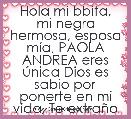 Hola mi bbita, mi negra hermosa, esposa mÃ­a, PAOLA ANDREA eres Ãºnica Dios es sabio por ponerte en mi vida, Te extraÃ±o