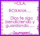 
       HOLA,
                ROXANA....
  
   Dios te siga bendiciendo y guardando.....

       Tu mami.... 