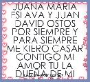 JUANA MARIA ESLAVA Y JUAN DAVID OSTOS POR SIEMPRE Y PARA SIEMPRE ME KIERO CASAR CONTIGO MI AMOR TU LA DUEÃA DE MI CORAZON