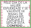 FELIZ DIA DE LA MUJER
ESFUERZATE Y SE VALIENTE NI TEMAS DE DESMAYES PORQUE EL SEÃOR ESTA CONTIGO..