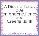 A Dios no tienes que entenderle,tienes que Creerle!!!!!!!!!