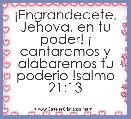 Â¡Engrandecete, Jehova, en tu poder! Â¡ cantaremos y alabaremos tu poderio !salmo 21:13