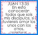 JUAN 13:35 
En esto conocerÃ¡n todos que sois mis discÃ­pulos, si tuviereis amor los unos con los otros.