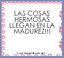 LAS COSAS HERMOSAS LLEGAN EN LA MADUREZ!!!