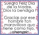 Suegra Feliz Dia de la Madre,
Dios la bendiga ! 
Gracias por ese hombre tan maravilloso que tiene como hijo, 
Lohengrin 