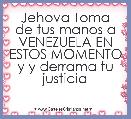 Jehova Toma de tus manos a VENEZUELA EN ESTOS MOMENTO y y derrama tu justicia 