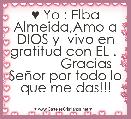 ♥ Yo : Elba Almeida,Amo a DIOS y  vivo en gratitud con EL .             Gracias SeÃ±or por todo lo que me das!!!