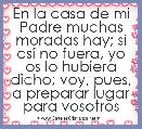 En la casa de mi Padre muchas moradas hay; si asÃ­ no fuera, yo os lo hubiera dicho; voy, pues, a preparar lugar para vosotros 