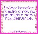 SeÃÂ±or bendice nuestro amor, no permitas q nada nos derrumbe. 